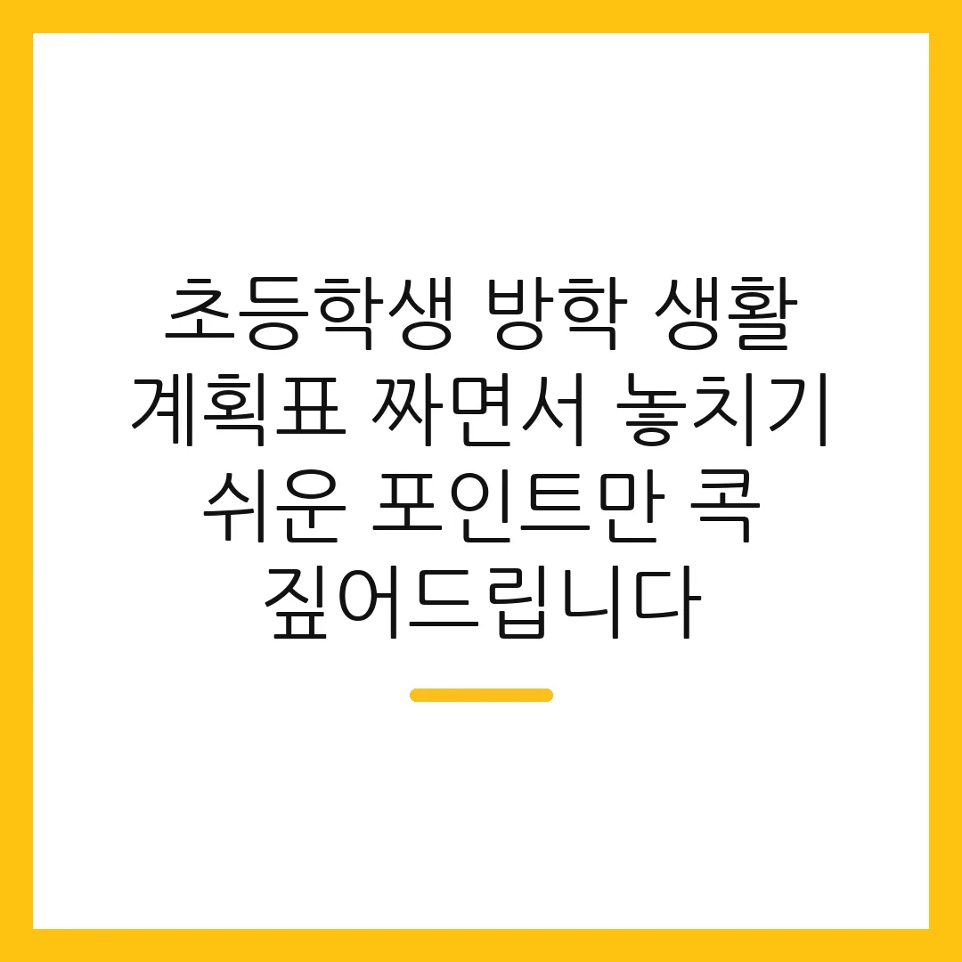 초등학생 방학 생활 계획표 짜면서 놓치기 쉬운 포인트만 콕 짚어드립니다